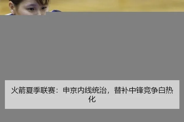 火箭夏季联赛：申京内线统治，替补中锋竞争白热化 - Milan