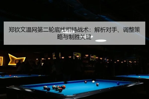 郑钦文温网第二轮底线相持战术：解析对手、调整策略与制胜关键 | Milan