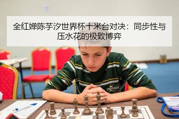 全红婵陈芋汐世界杯十米台对决：同步性与压水花的极致博弈 | Milan
