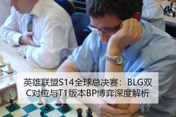 英雄联盟S14全球总决赛：BLG双C对位与T1版本BP博弈深度解析