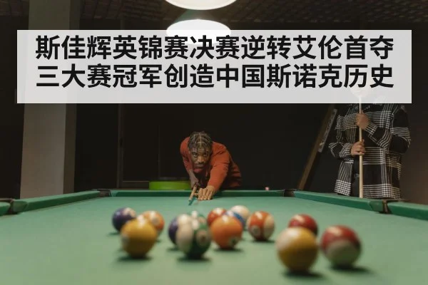 斯佳辉英锦赛决赛逆转艾伦首夺三大赛冠军创造中国斯诺克历史