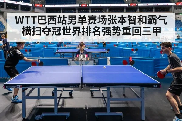 WTT巴西站男单赛场张本智和霸气横扫夺冠世界排名强势重回三甲