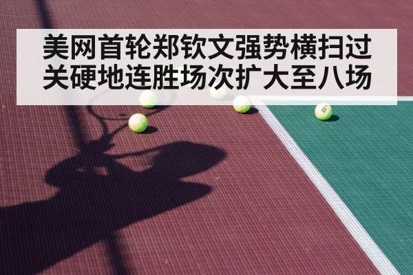 美网首轮郑钦文强势横扫过关硬地连胜场次扩大至八场