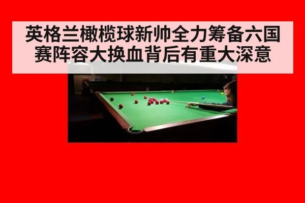 英格兰橄榄球新帅全力筹备六国赛阵容大换血背后有重大深意
