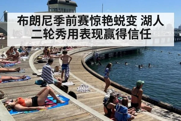 布朗尼季前赛惊艳蜕变 湖人二轮秀用表现赢得信任