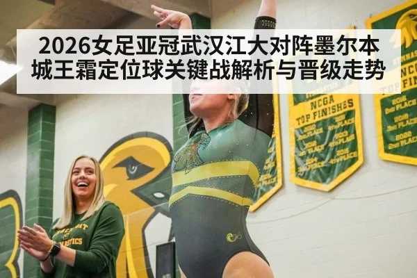 2026女足亚冠武汉江大对阵墨尔本城王霜定位球关键战解析与晋级走势 | Milan